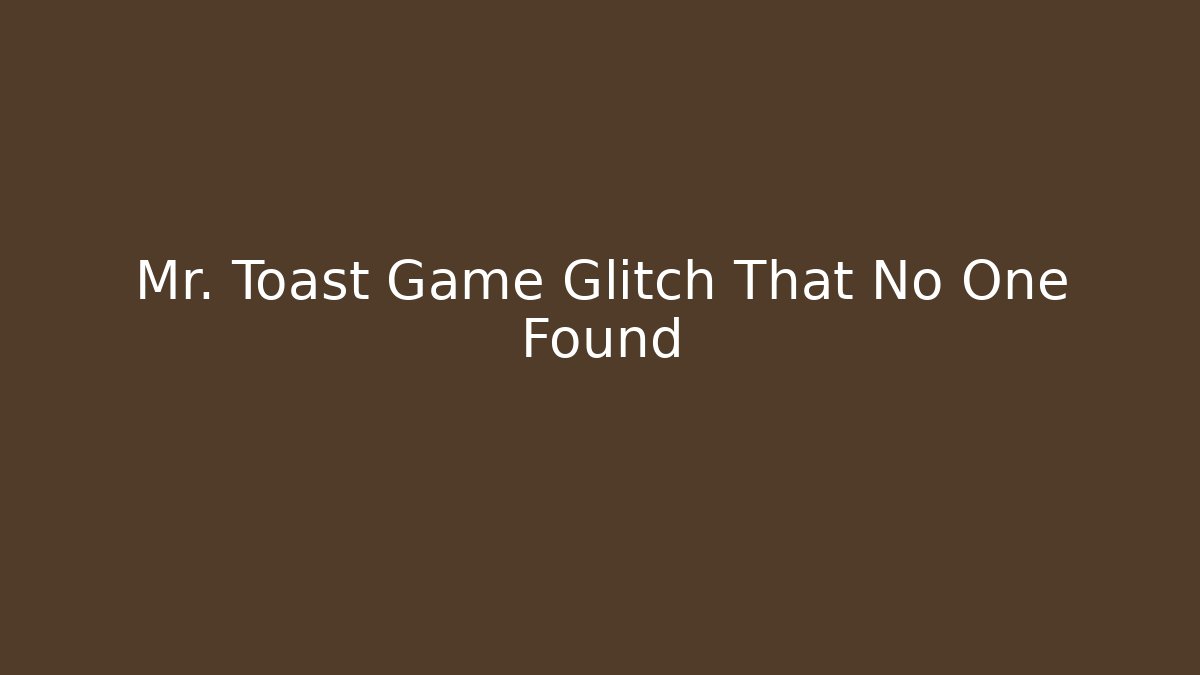 Mr. Toast Game Glitch That No One Found