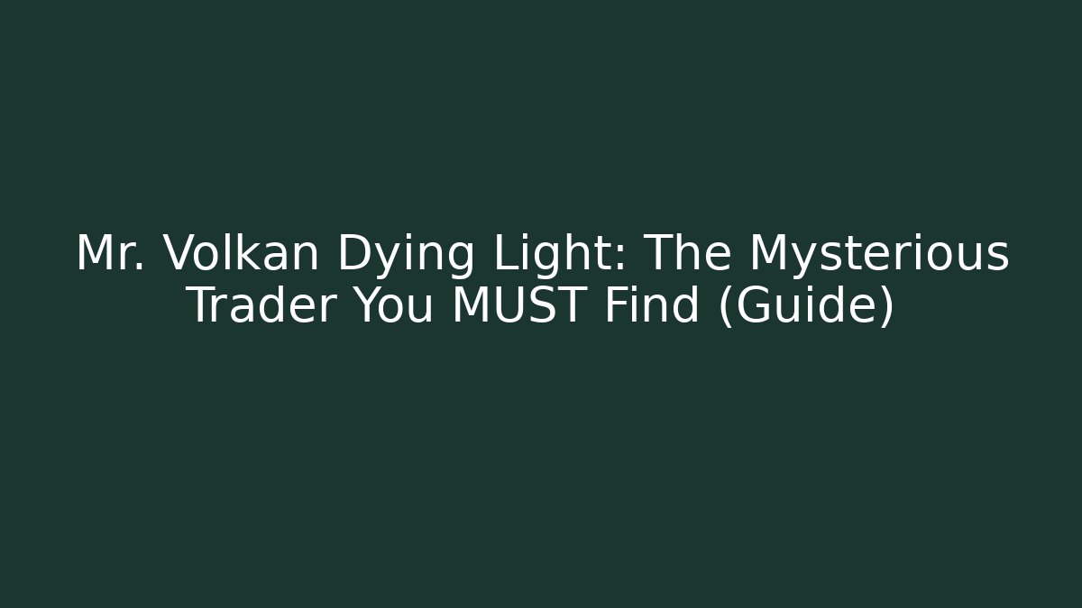 Mr. Volkan Dying Light: The Mysterious Trader You MUST Find (Guide)