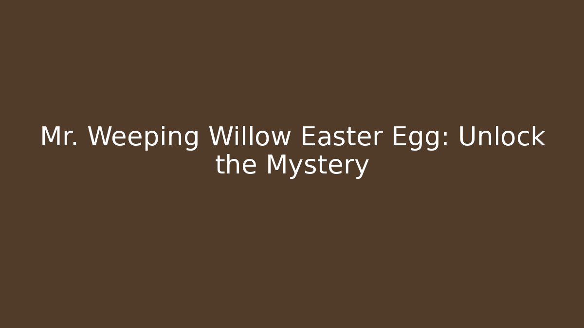Mr. Weeping Willow Easter Egg: Unlock the Mystery