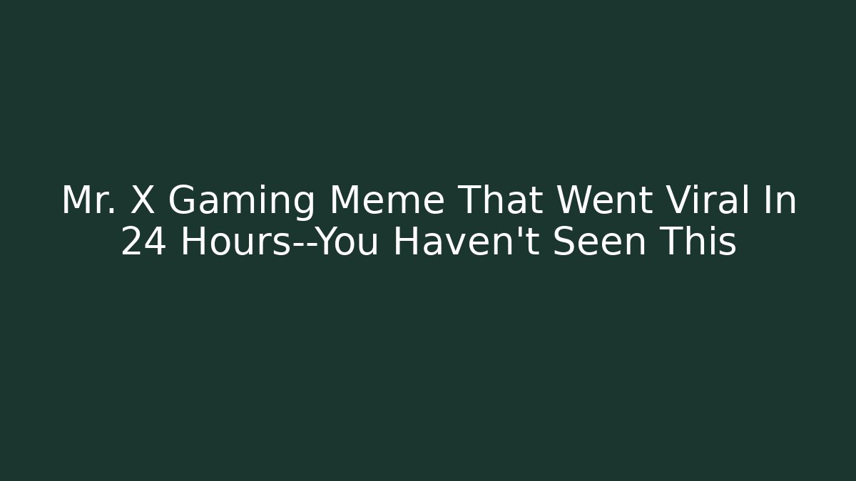 Mr. X Gaming Meme That Went Viral In 24 Hours—You Haven't Seen This