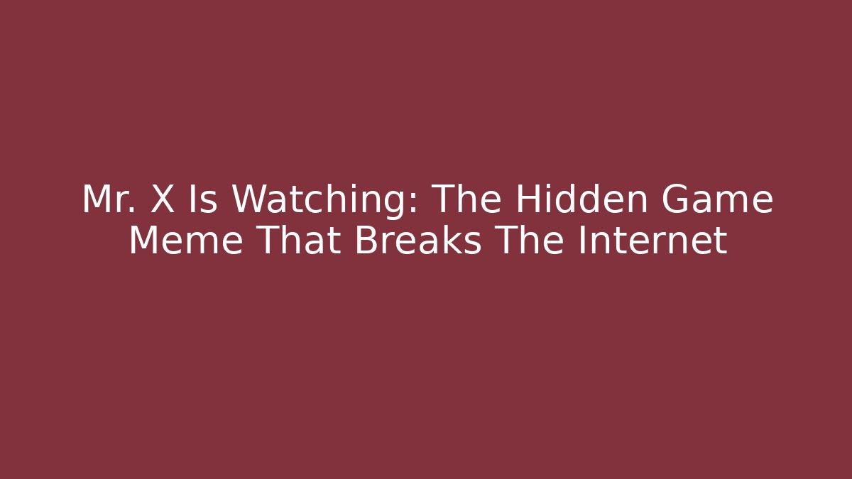 Mr. X Is Watching: The Hidden Game Meme That Breaks The Internet