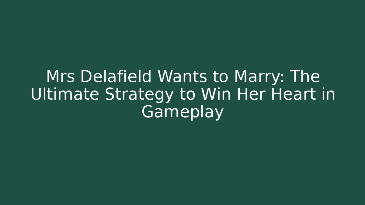 Mrs Delafield Wants to Marry: The Ultimate Strategy to Win Her Heart in Gameplay