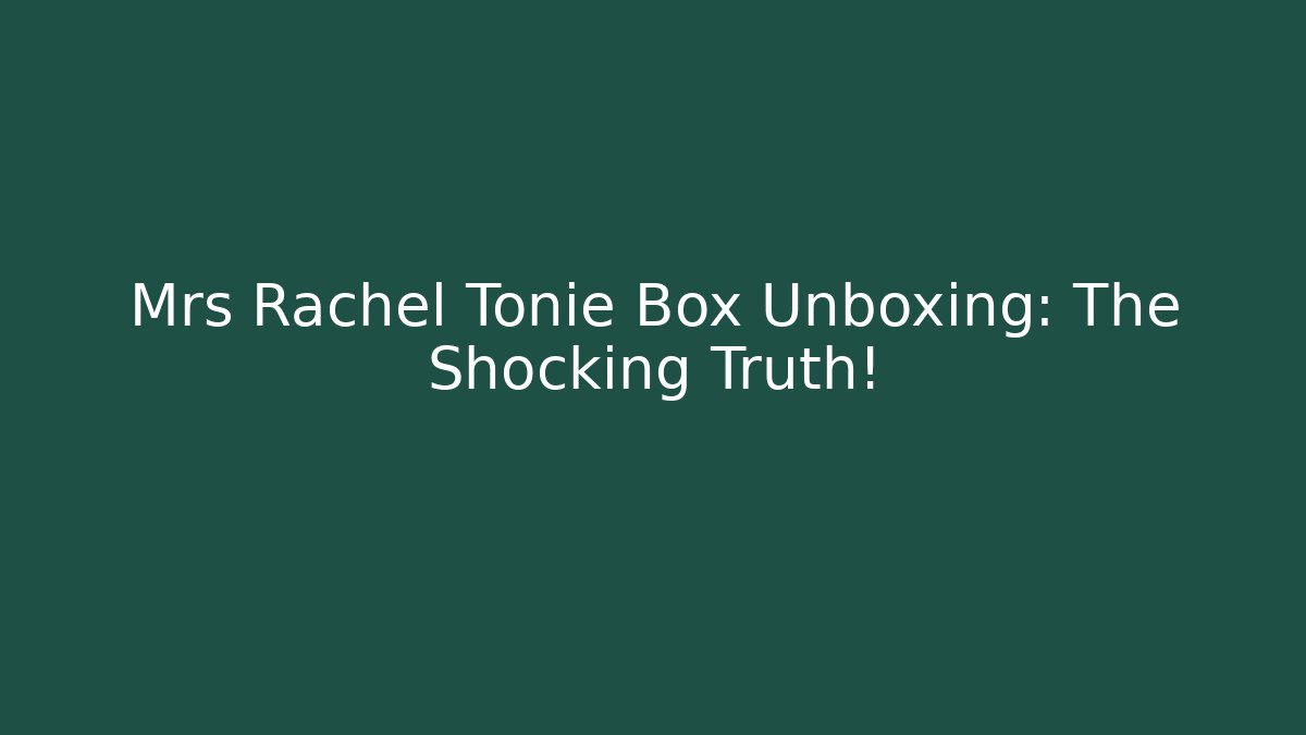 Mrs Rachel Tonie Box Unboxing: The Shocking Truth!