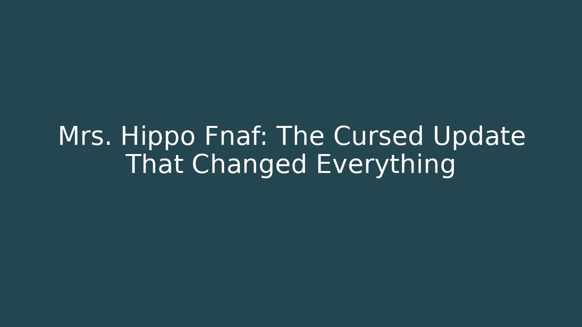 Mrs. Hippo Fnaf: The Cursed Update That Changed Everything