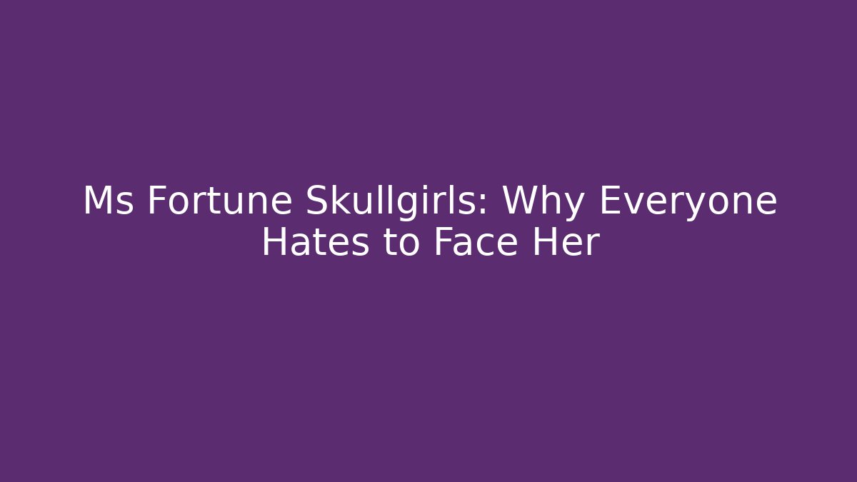 Ms Fortune Skullgirls: Why Everyone Hates to Face Her