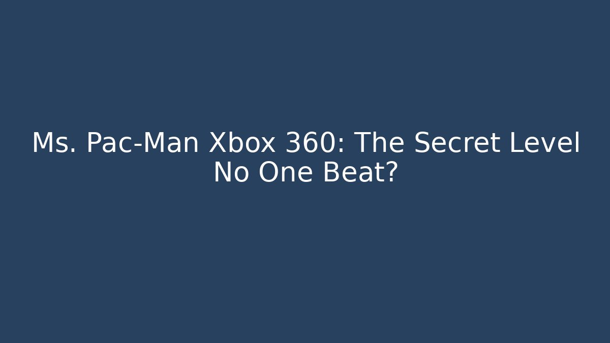 Ms. Pac-Man Xbox 360: The Secret Level No One Beat?