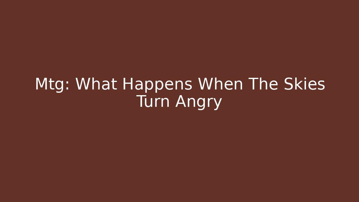 Mtg: What Happens When The Skies Turn Angry
