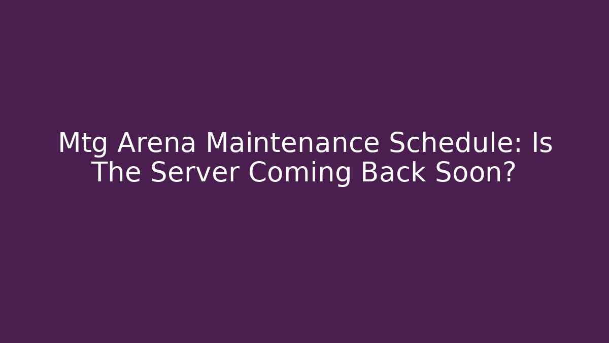 Mtg Arena Maintenance Schedule: Is The Server Coming Back Soon?