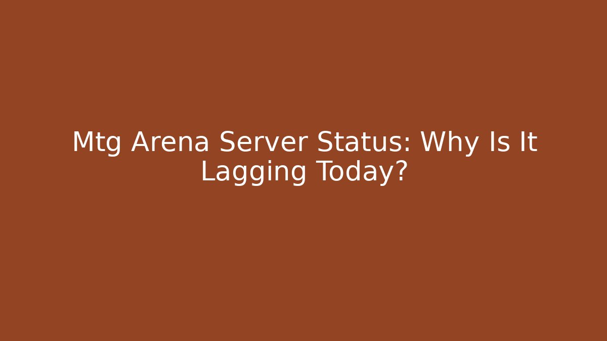Mtg Arena Server Status: Why Is It Lagging Today?