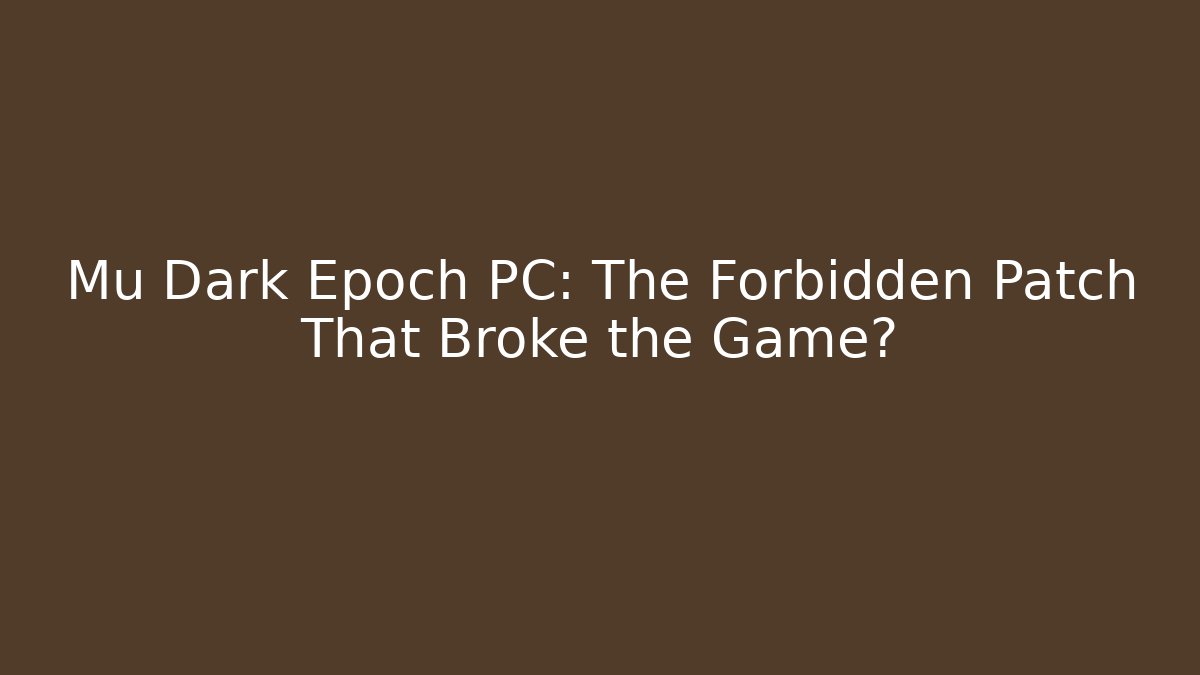 Mu Dark Epoch PC: The Forbidden Patch That Broke the Game?