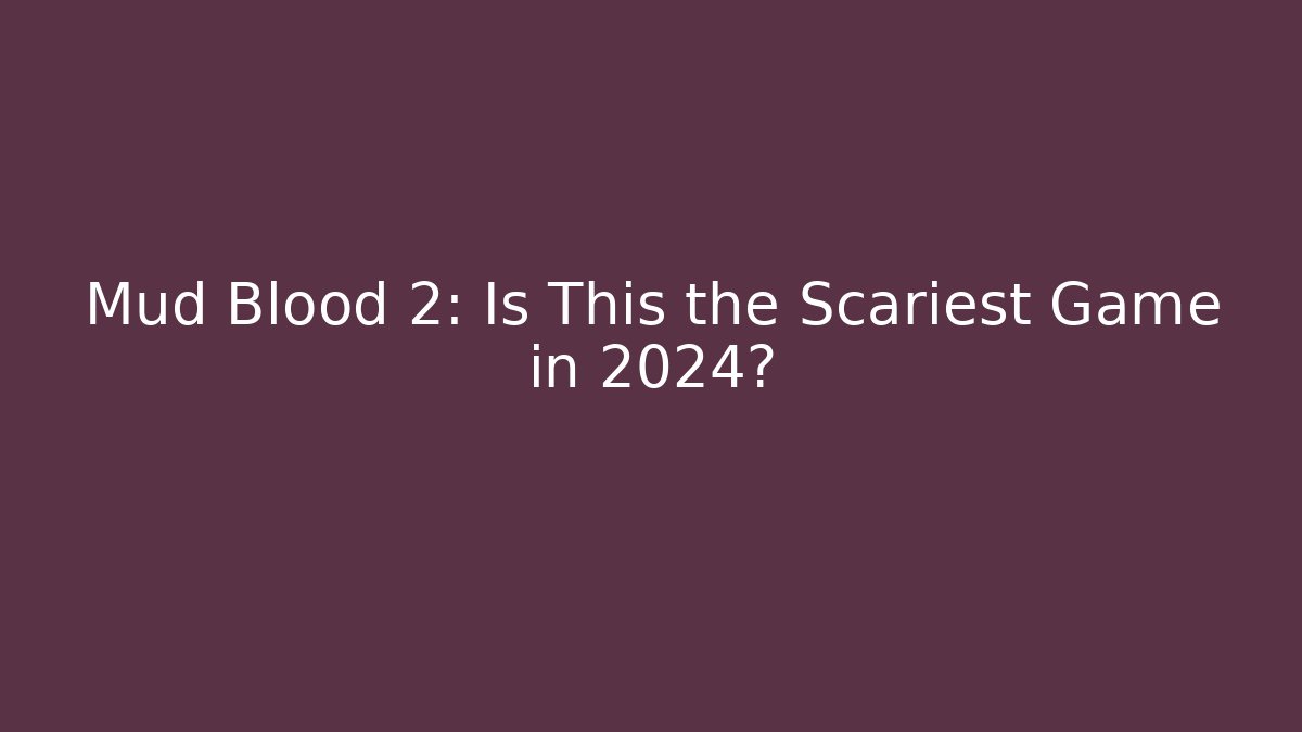 Mud Blood 2: Is This the Scariest Game in 2024?