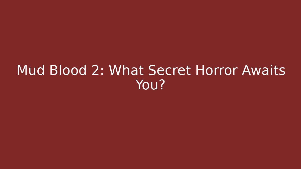 Mud Blood 2: What Secret Horror Awaits You?