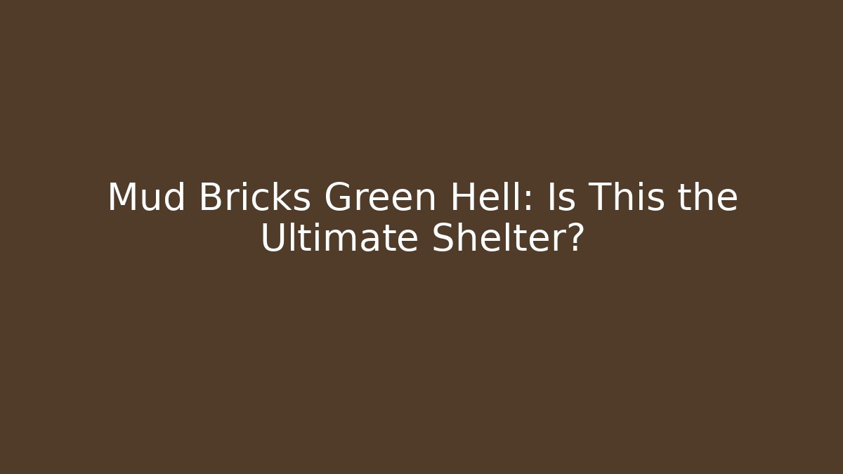 Mud Bricks Green Hell: Is This the Ultimate Shelter?