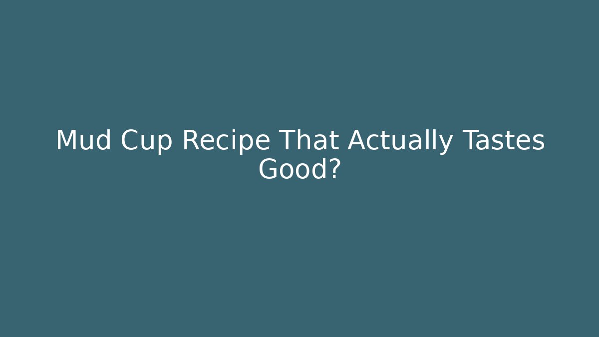 Mud Cup Recipe That Actually Tastes Good?