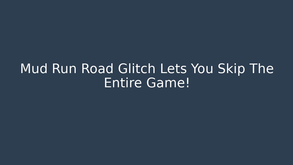 Mud Run Road Glitch Lets You Skip The Entire Game!