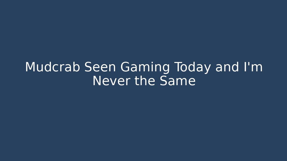 Mudcrab Seen Gaming Today and I’m Never the Same - Critter Realm
