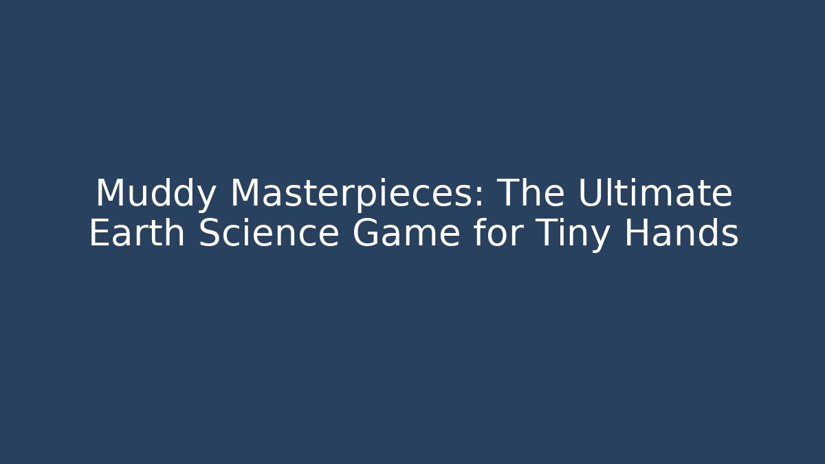 Muddy Masterpieces: The Ultimate Earth Science Game for Tiny Hands