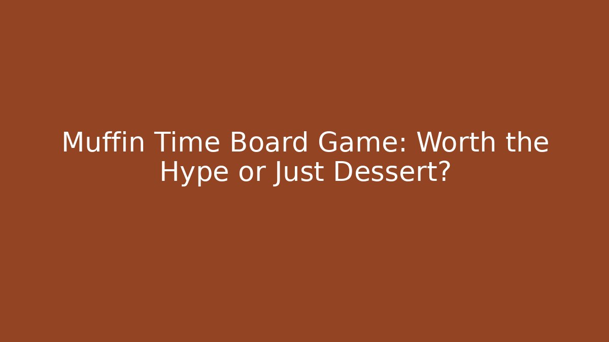 Muffin Time Board Game: Worth the Hype or Just Dessert?
