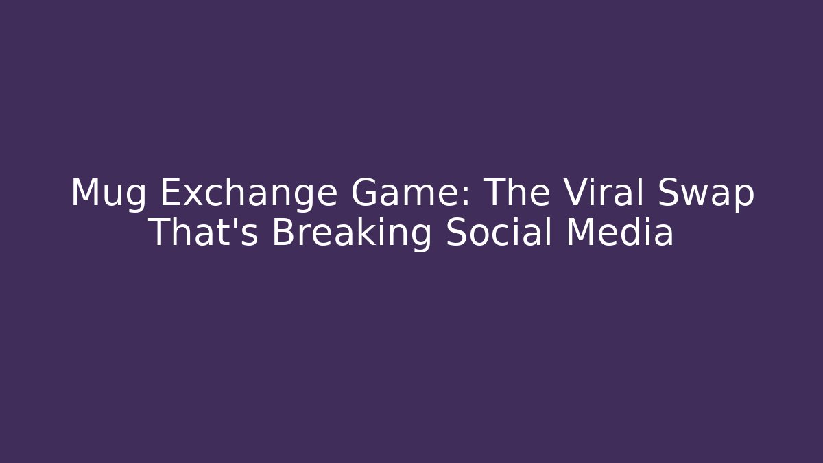 Mug Exchange Game: The Viral Swap That's Breaking Social Media