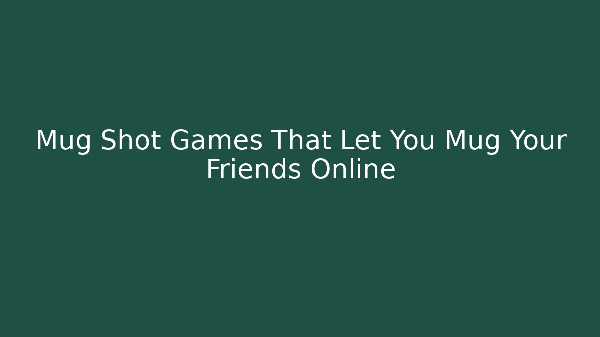 Mug Shot Games That Let You Mug Your Friends Online