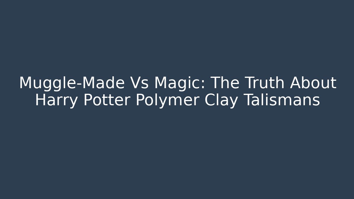 Muggle-Made Vs Magic: The Truth About Harry Potter Polymer Clay Talismans