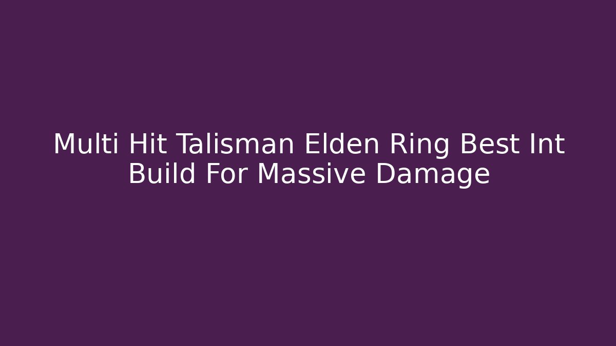 Multi Hit Talisman Elden Ring Best Int Build For Massive Damage - Critter Realm
