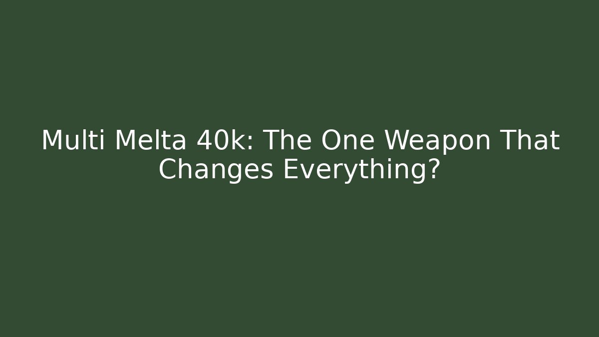 Multi Melta 40k: The One Weapon That Changes Everything?