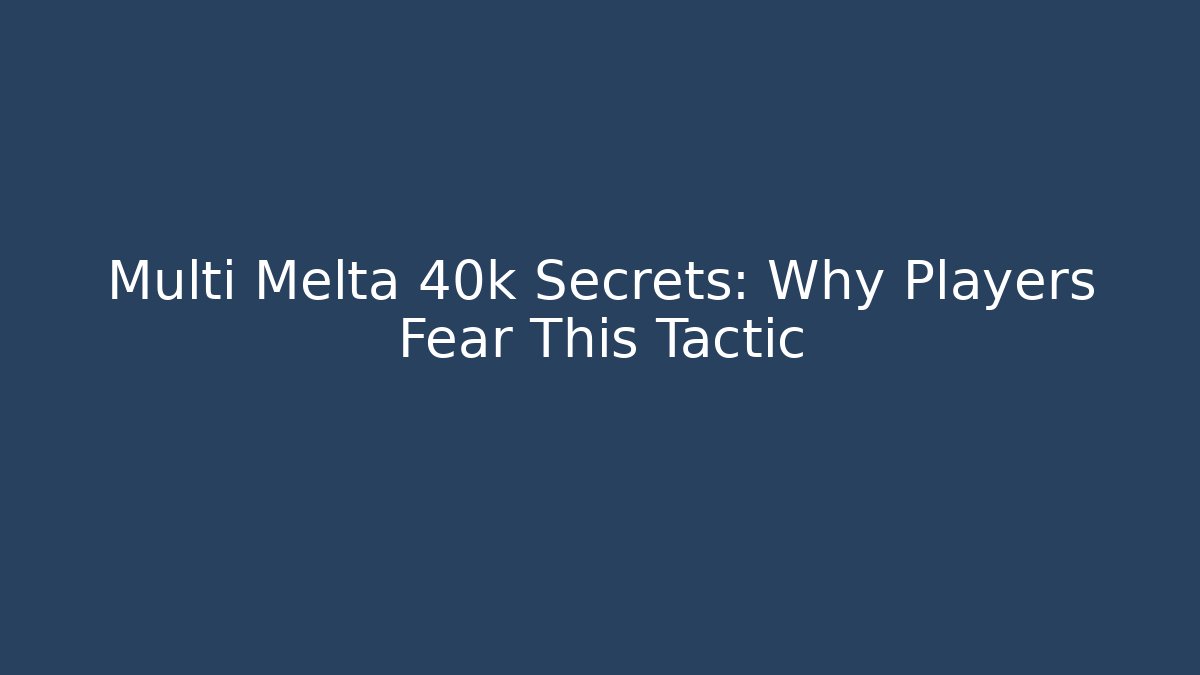 Multi Melta 40k Secrets: Why Players Fear This Tactic
