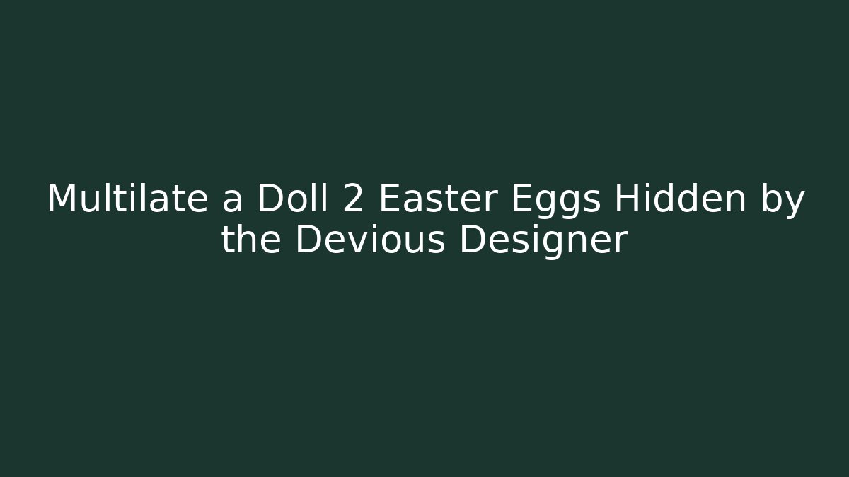 Multilate a Doll 2 Easter Eggs Hidden by the Devious Designer