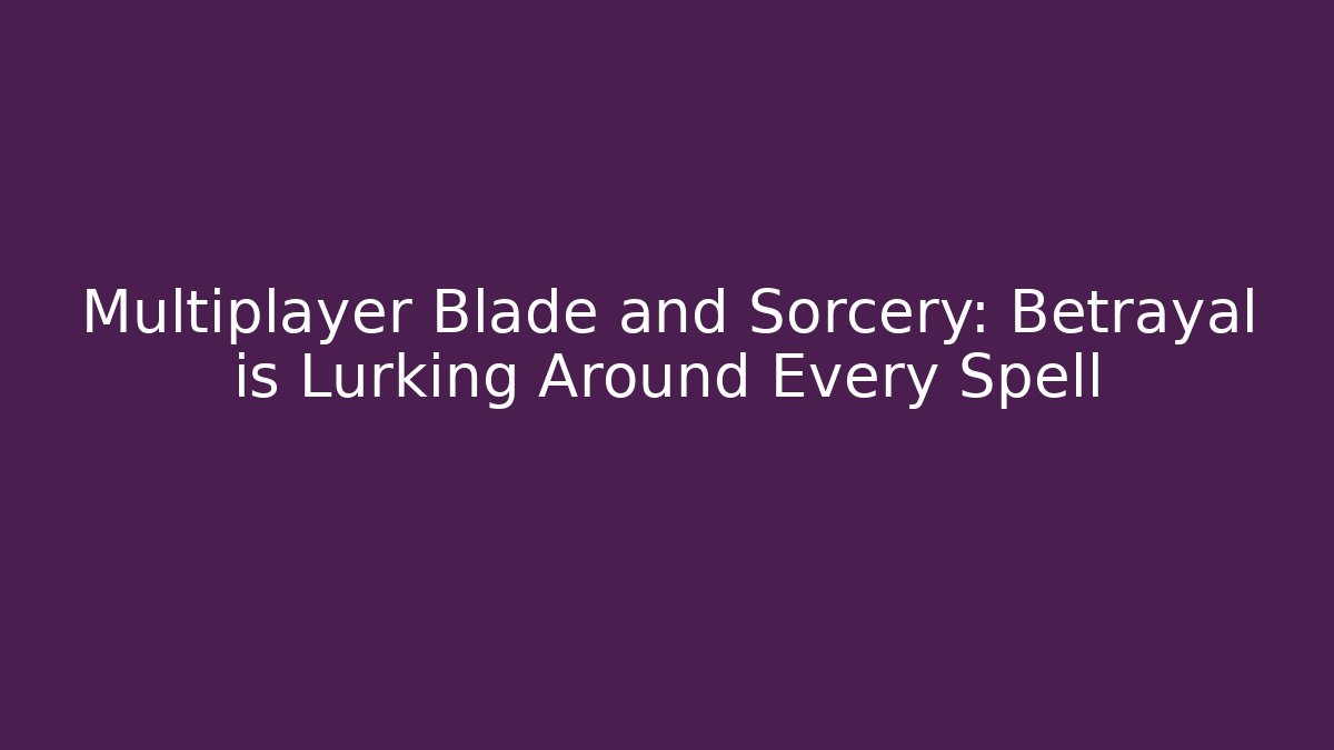 Multiplayer Blade and Sorcery: Betrayal is Lurking Around Every Spell - Critter Realm