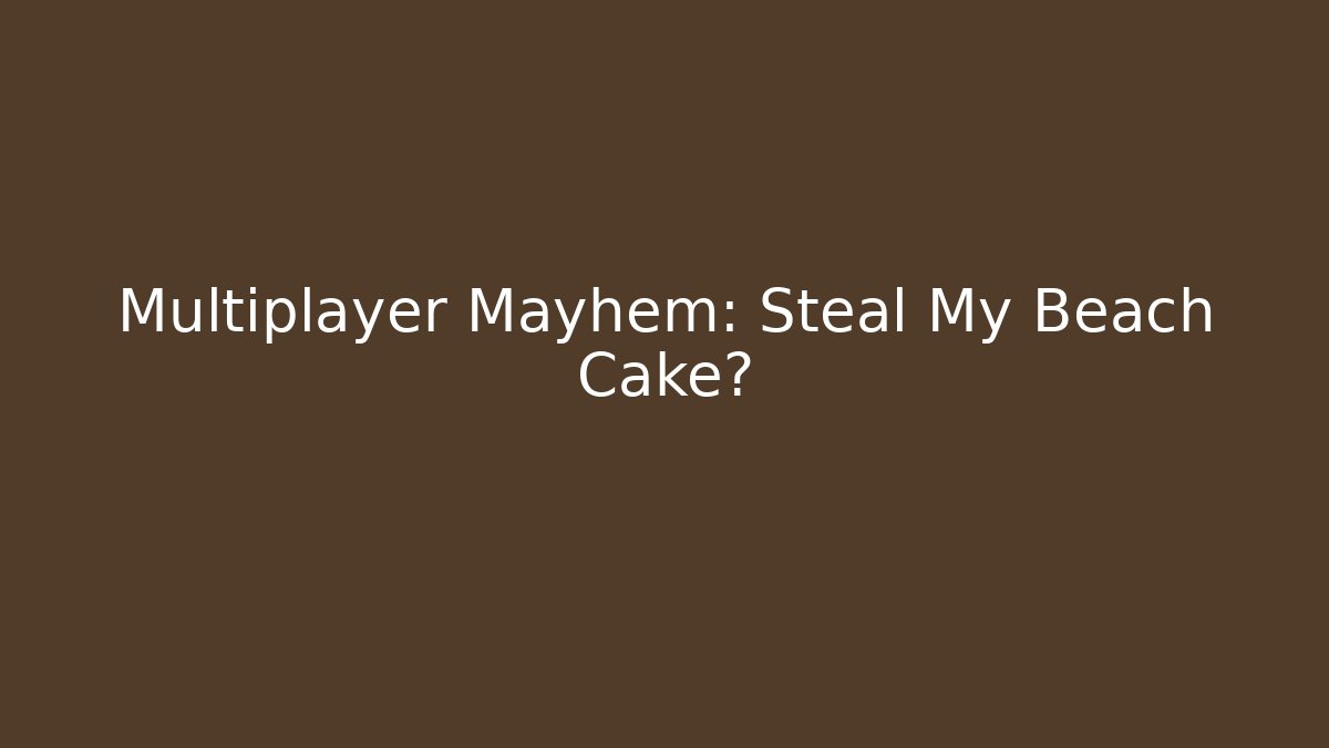 Multiplayer Mayhem: Steal My Beach Cake?