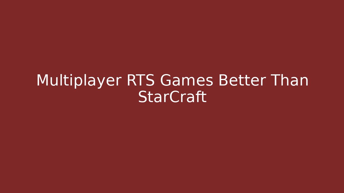 Multiplayer RTS Games Better Than StarCraft