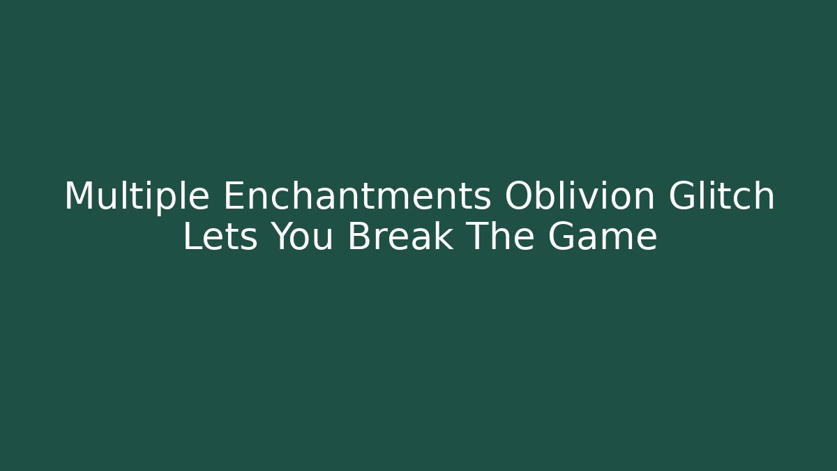 Multiple Enchantments Oblivion Glitch Lets You Break The Game