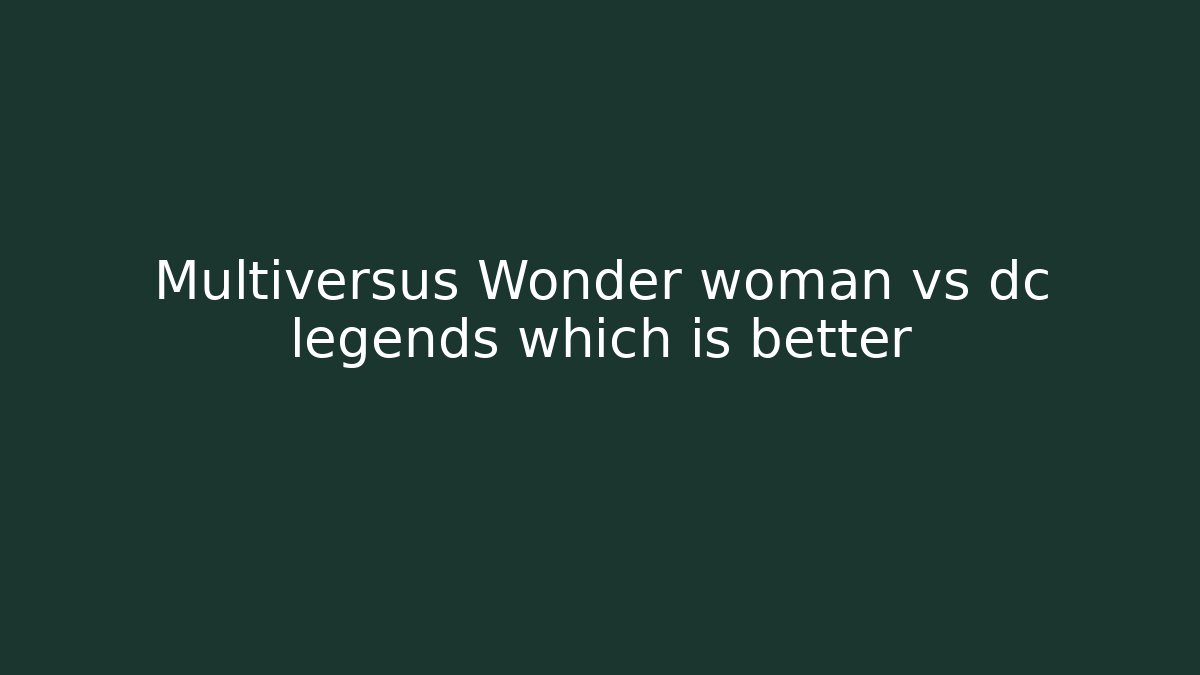 Multiversus Wonder woman vs dc legends which is better