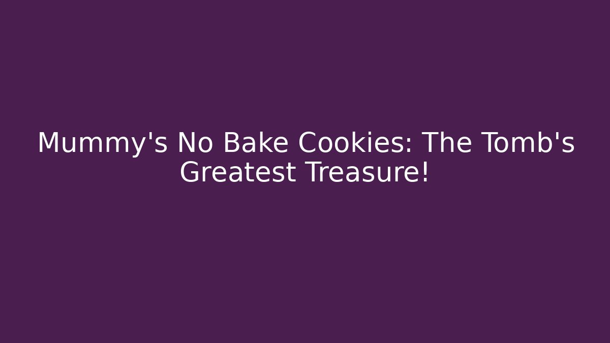 Mummy's No Bake Cookies: The Tomb's Greatest Treasure!