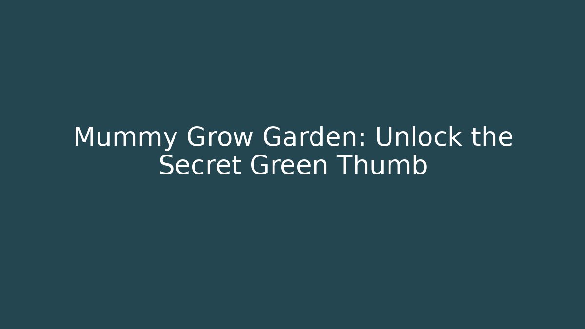 Mummy Grow Garden: Unlock the Secret Green Thumb