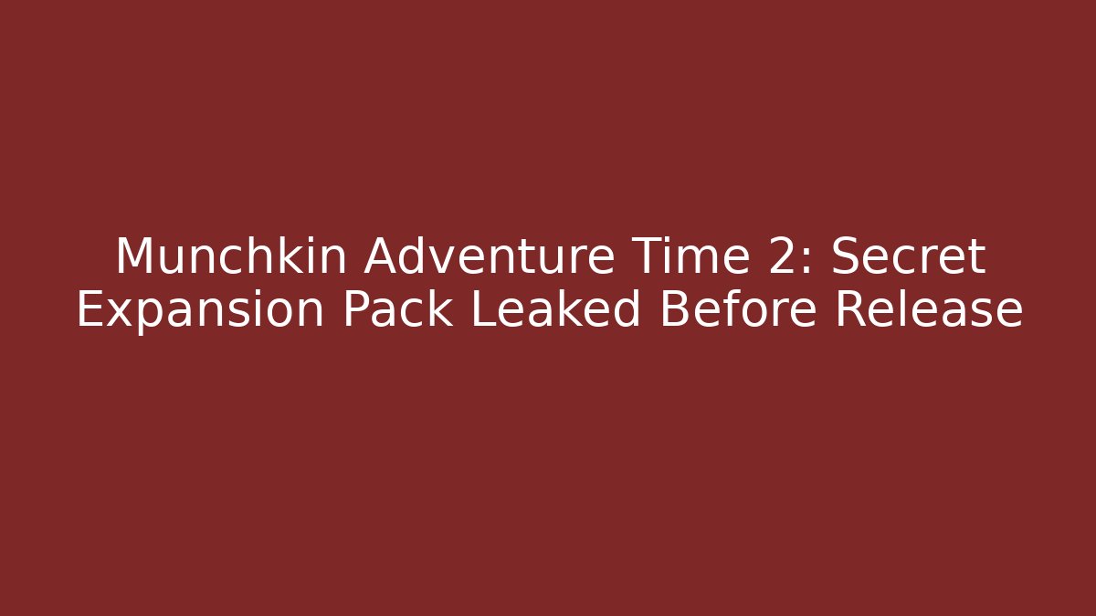Munchkin Adventure Time 2: Secret Expansion Pack Leaked Before Release
