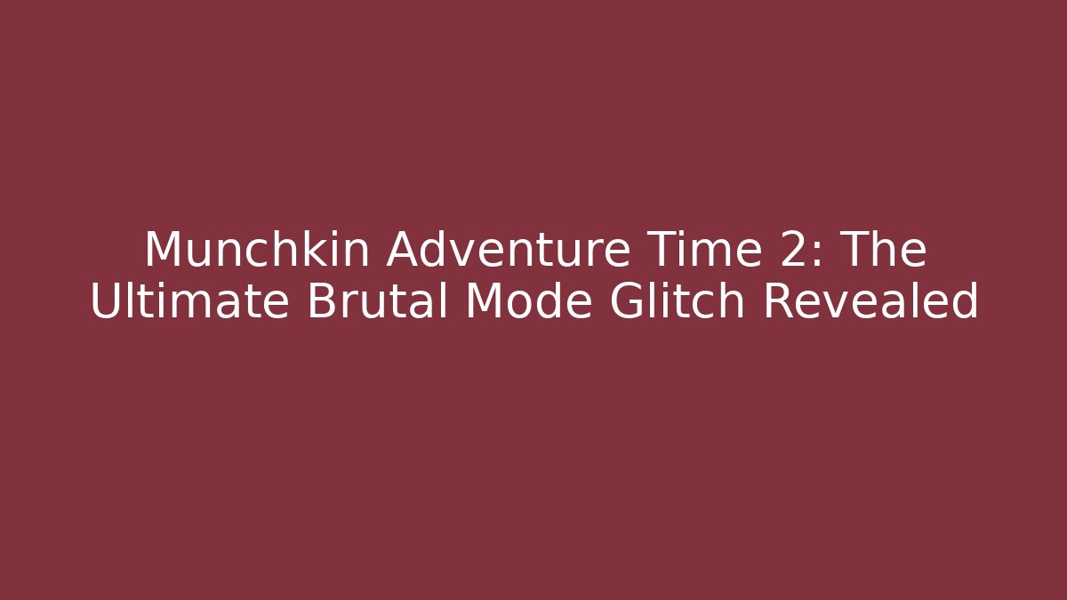 Munchkin Adventure Time 2: The Ultimate Brutal Mode Glitch Revealed