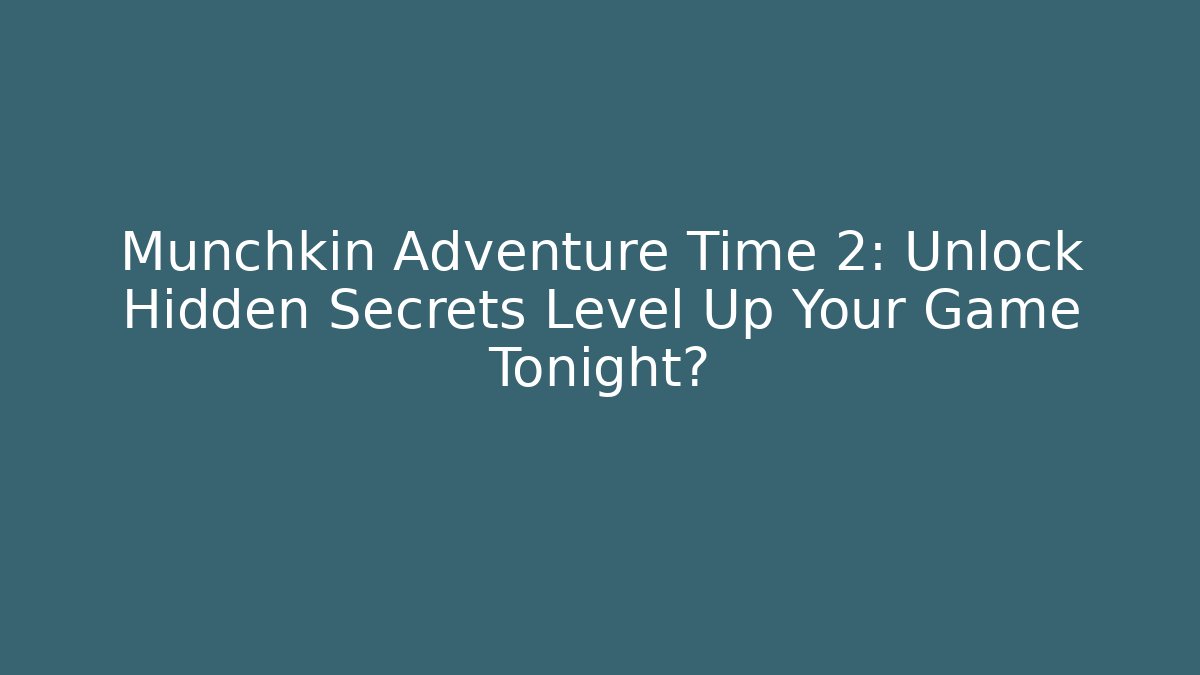 Munchkin Adventure Time 2: Unlock Hidden Secrets Level Up Your Game Tonight?