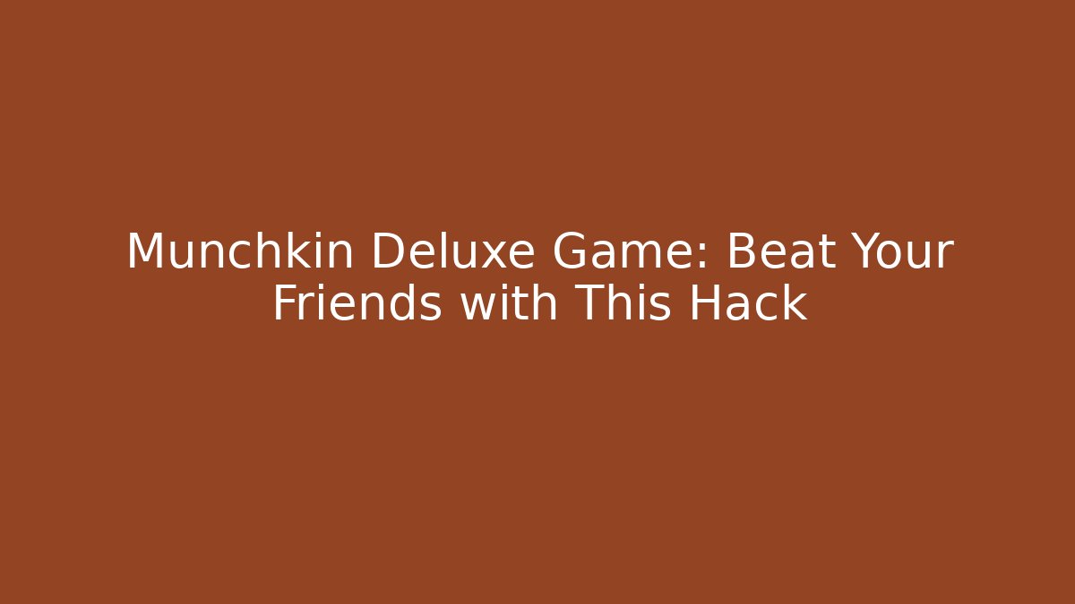 Munchkin Deluxe Game: Beat Your Friends with This Hack
