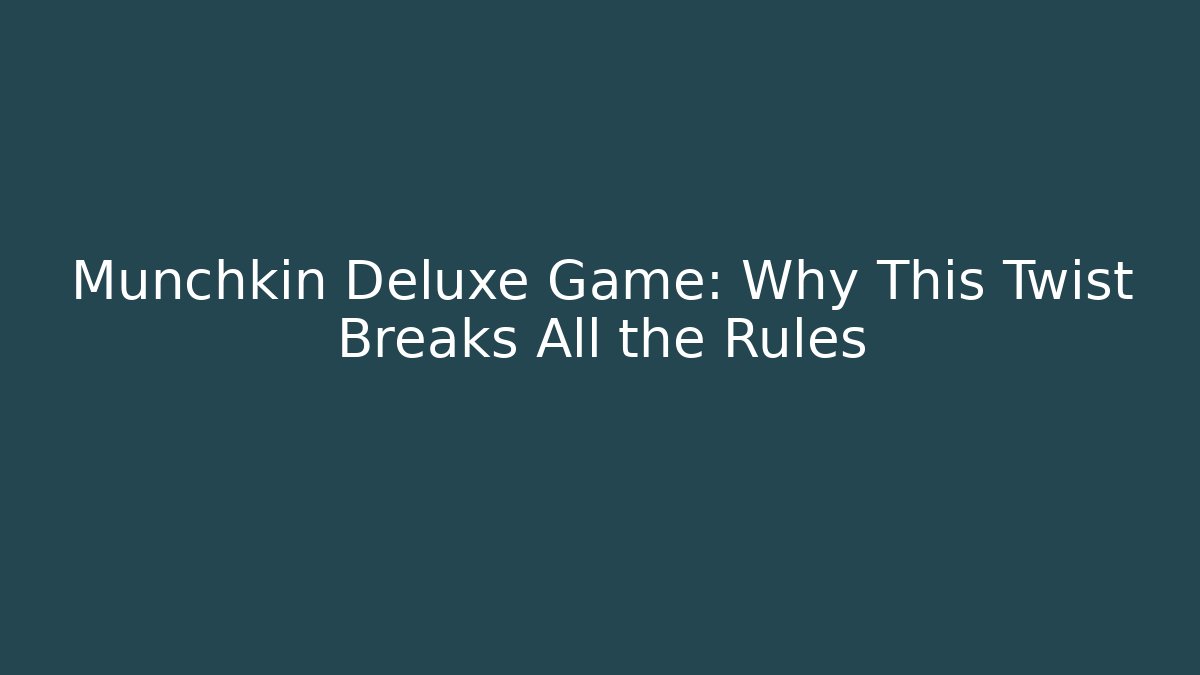 Munchkin Deluxe Game: Why This Twist Breaks All the Rules