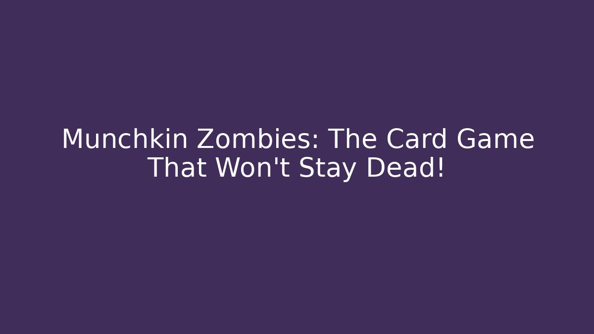 Munchkin Zombies: The Card Game That Won't Stay Dead!