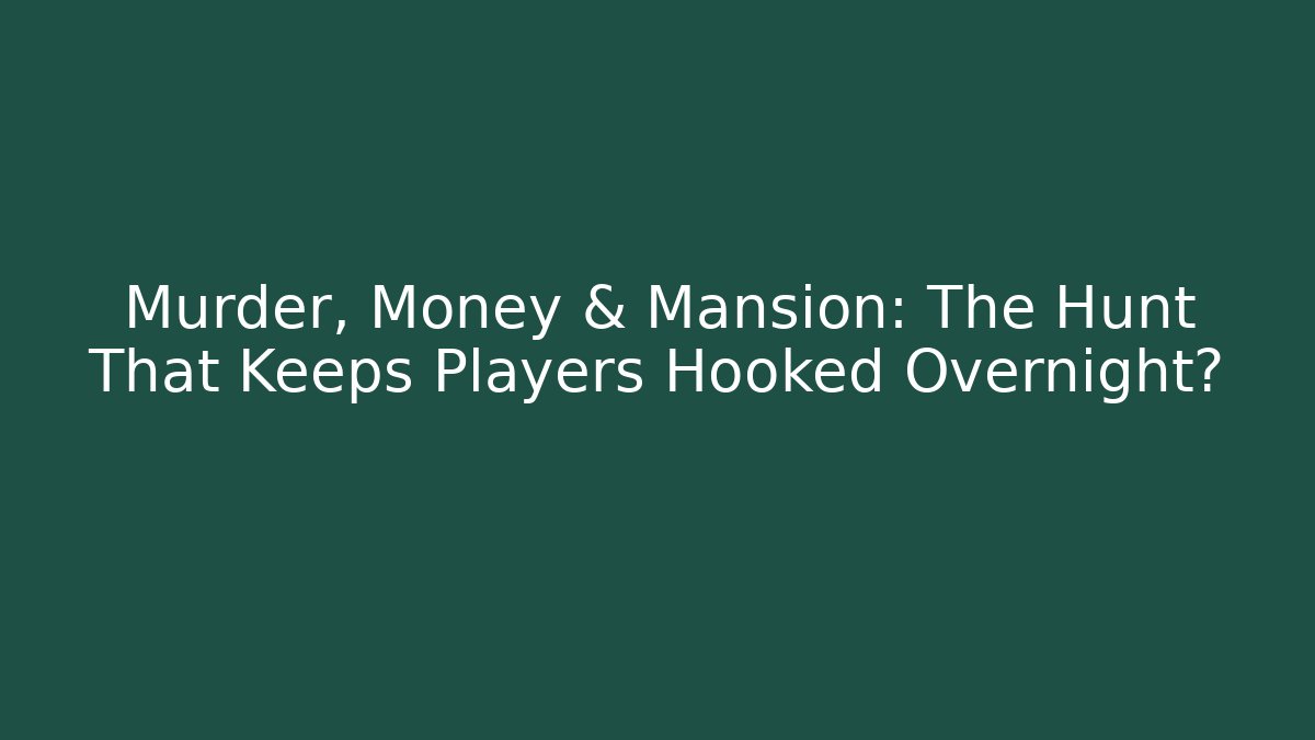 Murder, Money & Mansion: The Hunt That Keeps Players Hooked Overnight?