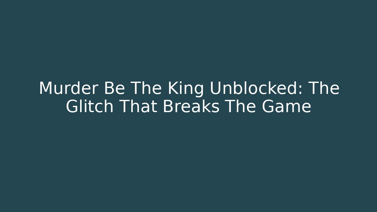 Murder Be The King Unblocked: The Glitch That Breaks The Game