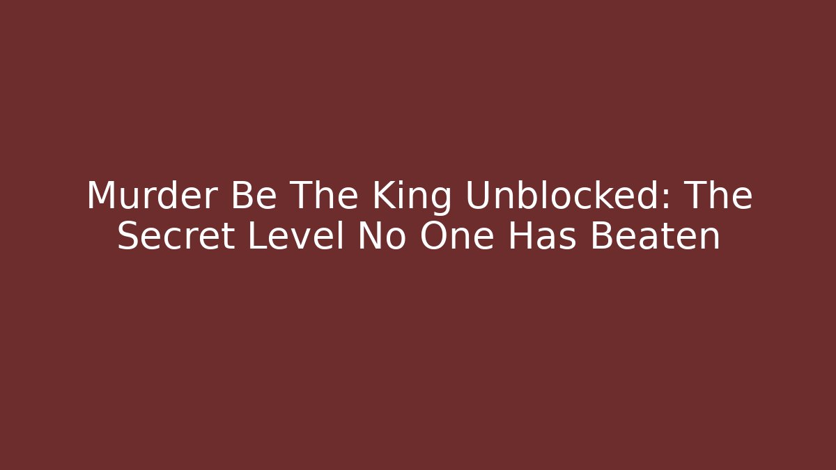 Murder Be The King Unblocked: The Secret Level No One Has Beaten