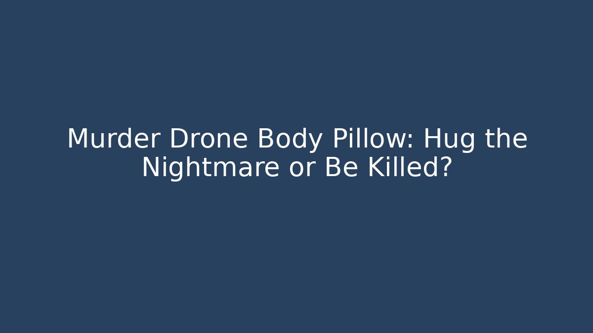 Murder Drone Body Pillow: Hug the Nightmare or Be Killed?