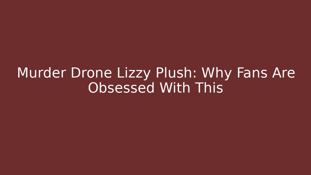 Murder Drone Lizzy Plush: Why Fans Are Obsessed With This