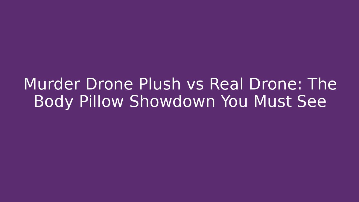 Murder Drone Plush vs Real Drone: The Body Pillow Showdown You Must See