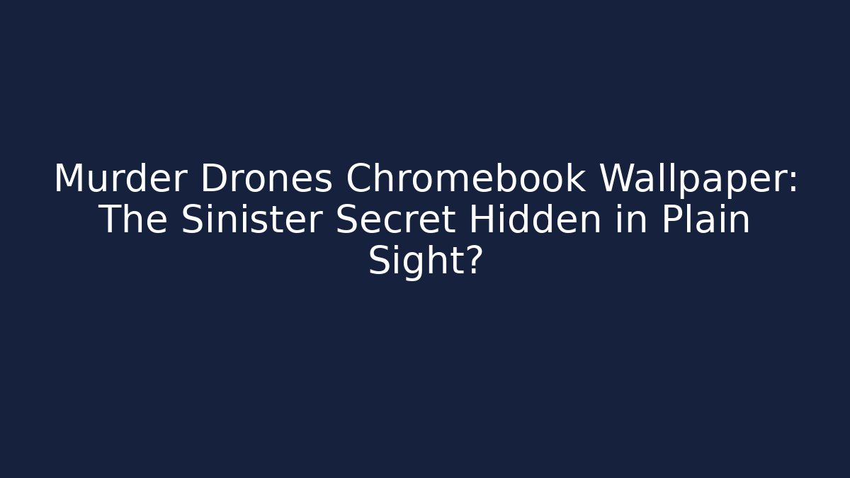 Murder Drones Chromebook Wallpaper: The Sinister Secret Hidden in Plain Sight?