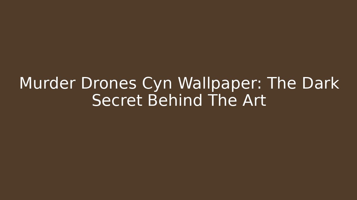 Murder Drones Cyn Wallpaper: The Dark Secret Behind The Art